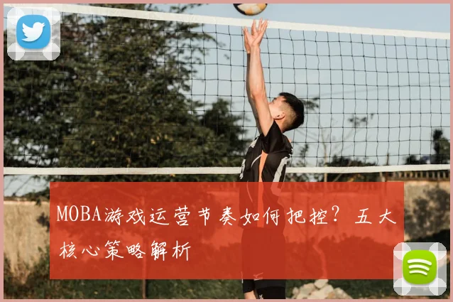 MOBA游戏运营节奏如何把控?五大核心策略解析