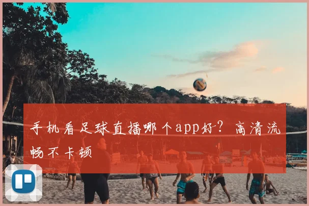 手机看足球直播哪个app好？高清流畅不卡顿