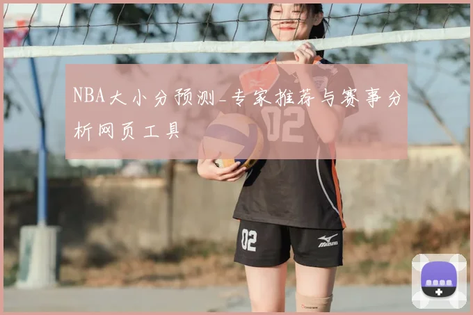 NBA大小分预测_专家推荐与赛事分析网页工具