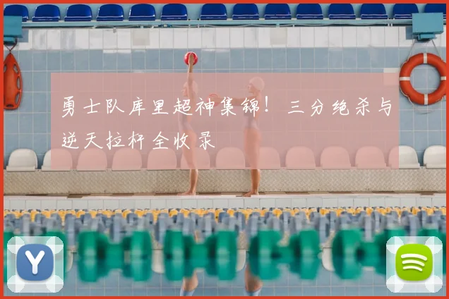 勇士队库里超神集锦！三分绝杀与逆天拉杆全收录