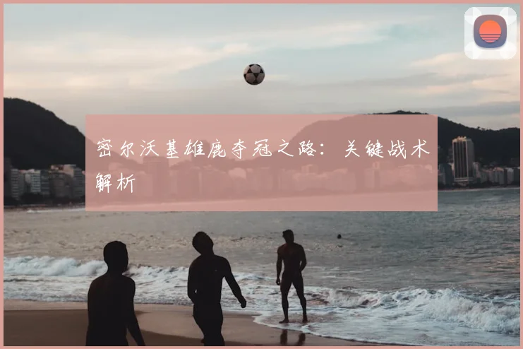 密尔沃基雄鹿夺冠之路：关键战术解析