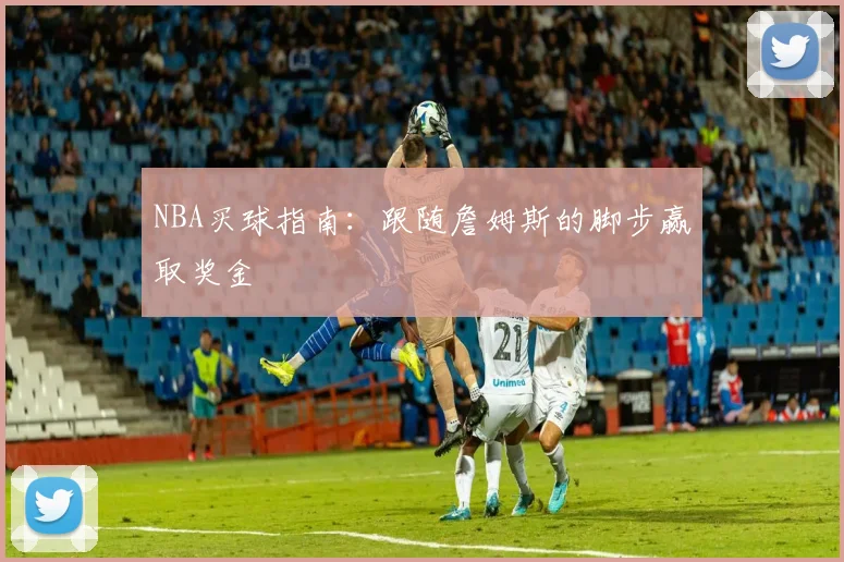 NBA买球指南：跟随詹姆斯的脚步赢取奖金