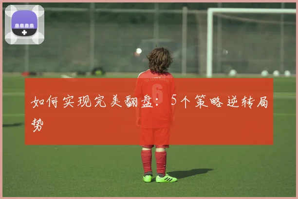 如何实现完美翻盘：5个策略逆转局势