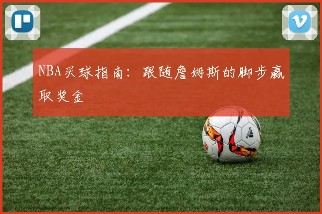NBA买球指南：跟随詹姆斯的脚步赢取奖金