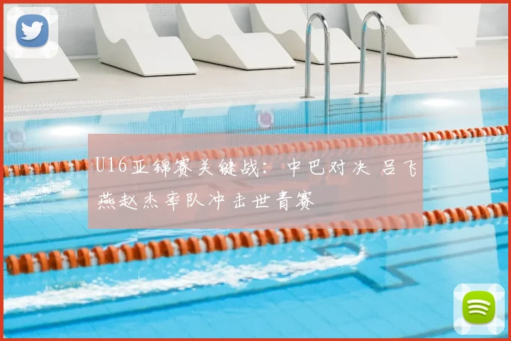 U16亚锦赛关键战：中巴对决 吕飞燕赵杰率队冲击世青赛
