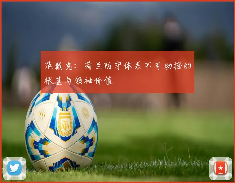 范戴克:荷兰防守体系不可动摇的根基与领袖价值