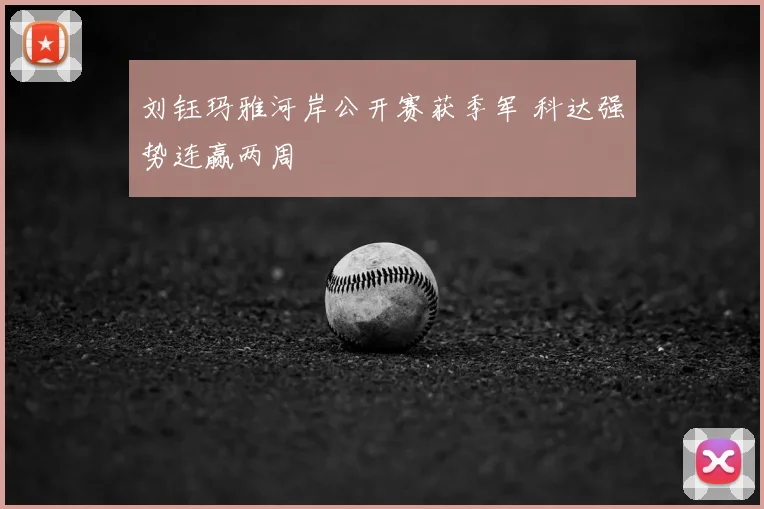 刘钰玛雅河岸公开赛获季军 科达强势连赢两周
