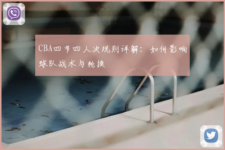 CBA四节四人次规则详解：如何影响球队战术与轮换