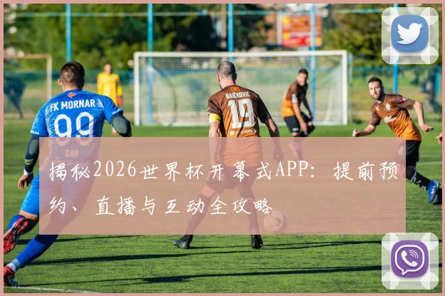 揭秘2026世界杯开幕式APP：提前预约、直播与互动全攻略